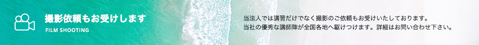 撮影依頼もお受けします 当法人では講習だけでなく撮影のご依頼もお受けいたしております。当社の優秀な講師陣が全国各地へ駆けつけます。詳細はお問い合わせ下さい。